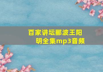 百家讲坛郦波王阳明全集mp3音频