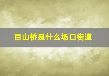 百山桥是什么场口街道