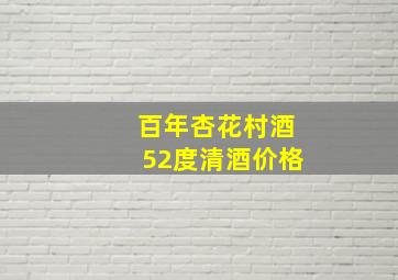 百年杏花村酒52度清酒价格