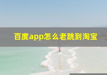 百度app怎么老跳到淘宝