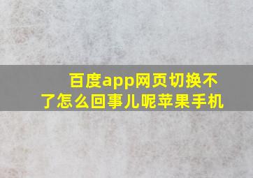 百度app网页切换不了怎么回事儿呢苹果手机