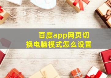 百度app网页切换电脑模式怎么设置