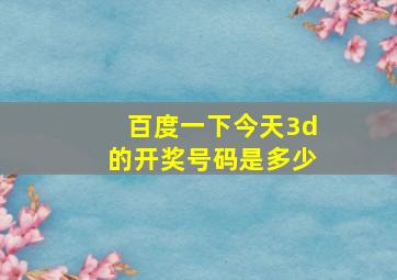 百度一下今天3d的开奖号码是多少