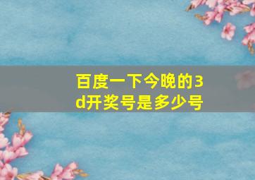 百度一下今晚的3d开奖号是多少号