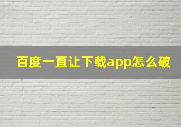 百度一直让下载app怎么破