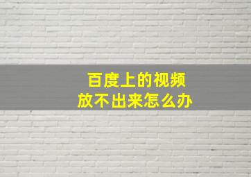 百度上的视频放不出来怎么办