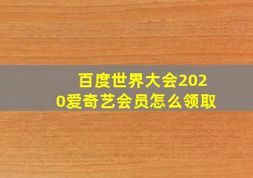 百度世界大会2020爱奇艺会员怎么领取