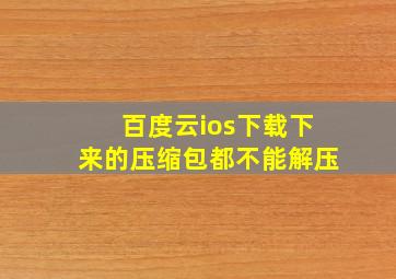 百度云ios下载下来的压缩包都不能解压