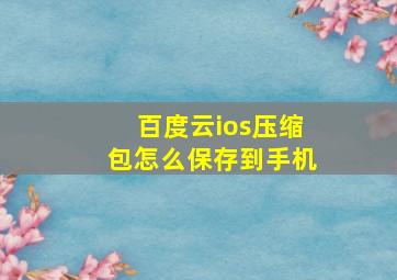 百度云ios压缩包怎么保存到手机