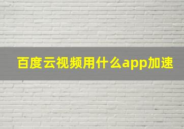 百度云视频用什么app加速