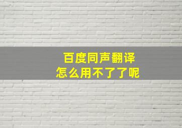 百度同声翻译怎么用不了了呢