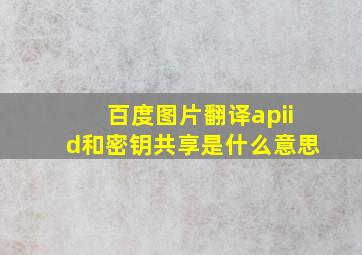 百度图片翻译apiid和密钥共享是什么意思