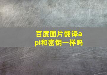 百度图片翻译api和密钥一样吗