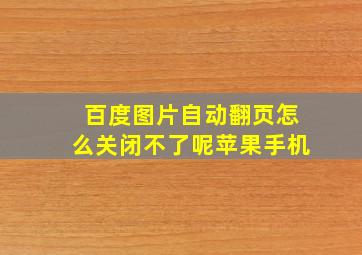 百度图片自动翻页怎么关闭不了呢苹果手机