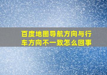 百度地图导航方向与行车方向不一致怎么回事