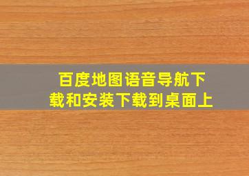 百度地图语音导航下载和安装下载到桌面上