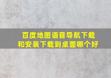 百度地图语音导航下载和安装下载到桌面哪个好