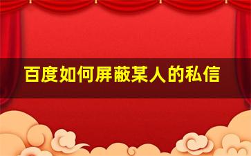 百度如何屏蔽某人的私信