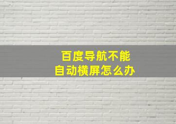 百度导航不能自动横屏怎么办