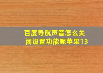 百度导航声音怎么关闭设置功能呢苹果13