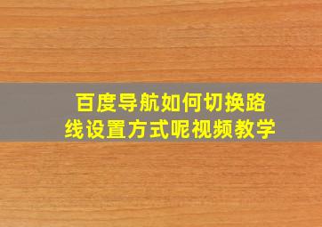 百度导航如何切换路线设置方式呢视频教学