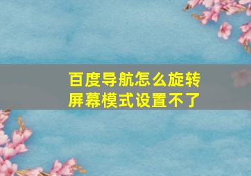 百度导航怎么旋转屏幕模式设置不了