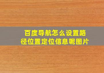 百度导航怎么设置路径位置定位信息呢图片