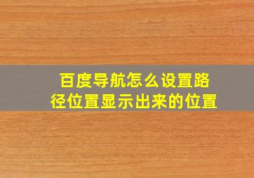 百度导航怎么设置路径位置显示出来的位置