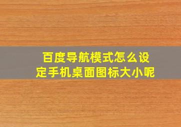 百度导航模式怎么设定手机桌面图标大小呢