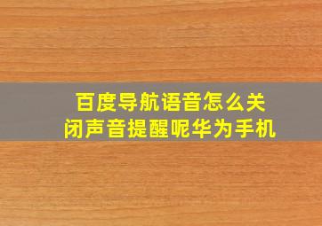 百度导航语音怎么关闭声音提醒呢华为手机