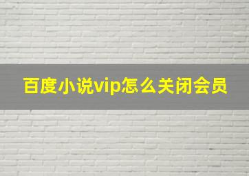 百度小说vip怎么关闭会员