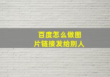 百度怎么做图片链接发给别人