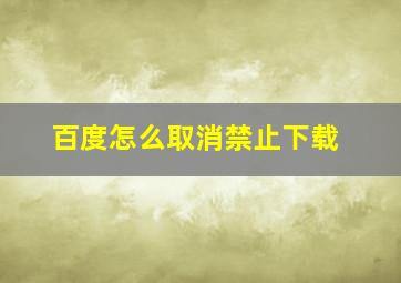 百度怎么取消禁止下载