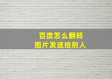 百度怎么翻转图片发送给别人