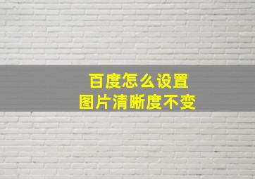 百度怎么设置图片清晰度不变