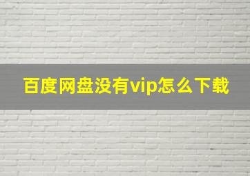 百度网盘没有vip怎么下载