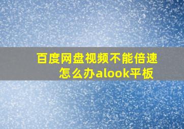 百度网盘视频不能倍速怎么办alook平板