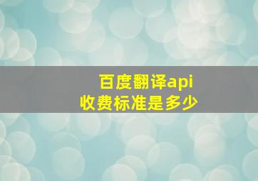 百度翻译api收费标准是多少