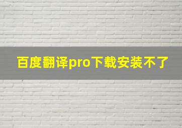 百度翻译pro下载安装不了