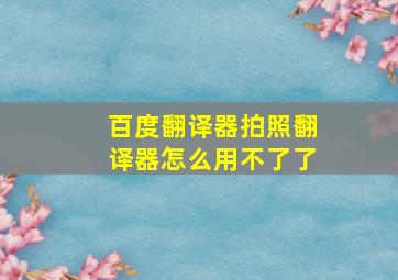 百度翻译器拍照翻译器怎么用不了了