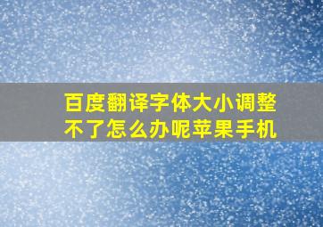 百度翻译字体大小调整不了怎么办呢苹果手机