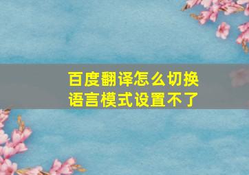 百度翻译怎么切换语言模式设置不了