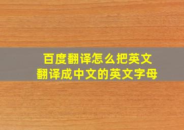 百度翻译怎么把英文翻译成中文的英文字母