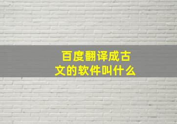 百度翻译成古文的软件叫什么