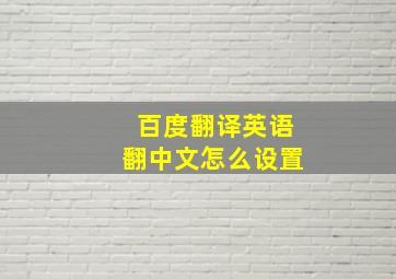 百度翻译英语翻中文怎么设置