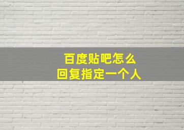 百度贴吧怎么回复指定一个人