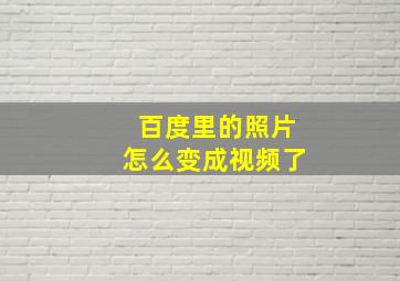 百度里的照片怎么变成视频了