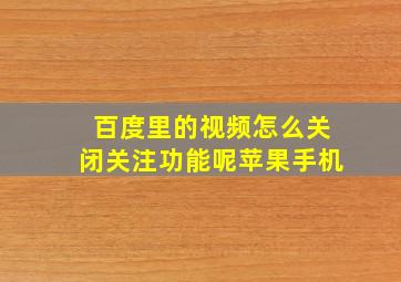 百度里的视频怎么关闭关注功能呢苹果手机