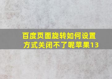 百度页面旋转如何设置方式关闭不了呢苹果13