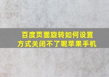 百度页面旋转如何设置方式关闭不了呢苹果手机